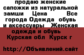 продаю женские сапожки из натуральной замши. › Цена ­ 800 - Все города Одежда, обувь и аксессуары » Женская одежда и обувь   . Курская обл.,Курск г.